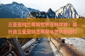 嘉兴去三亚亚特兰蒂斯水世界旅游打卡点