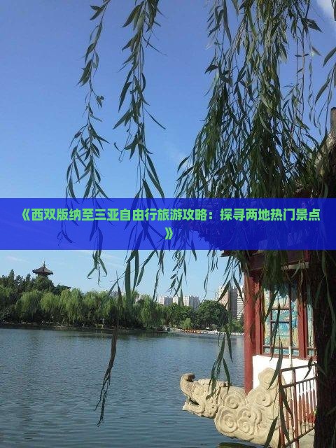 《西双版纳至三亚自由行旅游攻略：探寻两地热门景点》
