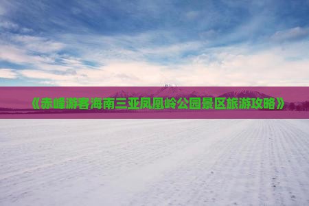 《赤峰游客海南三亚凤凰岭公园景区旅游攻略》