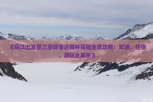 《丽江出发至三亚呀诺达雨林探险全景攻略：交通、住宿、游玩全解析》
