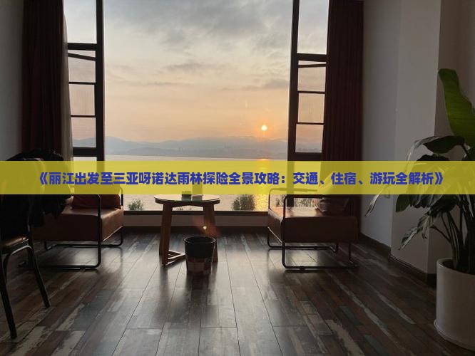 《丽江出发至三亚呀诺达雨林探险全景攻略：交通、住宿、游玩全解析》