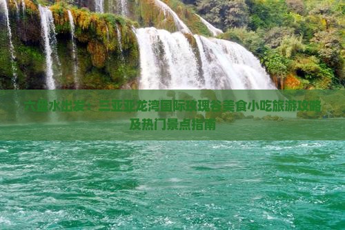 六盘水出发：三亚亚龙湾国际玫瑰谷美食小吃旅游攻略及热门景点指南