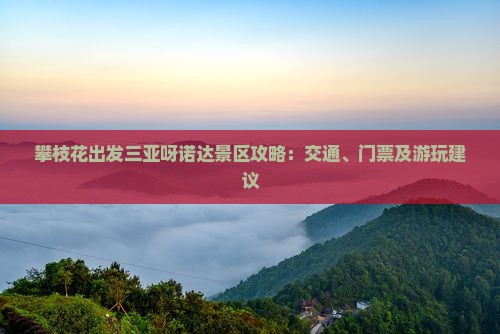 攀枝花出发三亚呀诺达景区攻略：交通、门票及游玩建议
