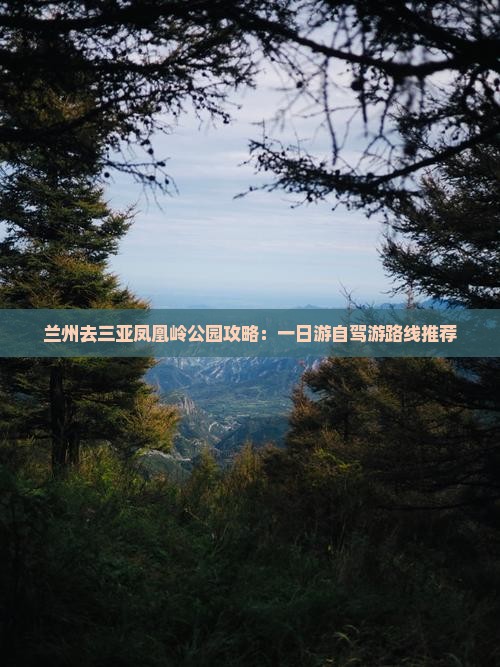 兰州去三亚凤凰岭公园攻略：一日游自驾游路线推荐
