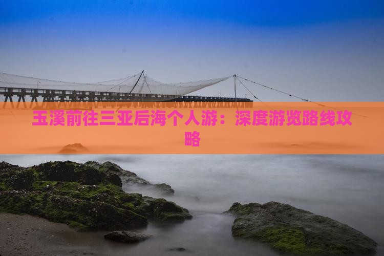 玉溪前往三亚后海个人游：深度游览路线攻略