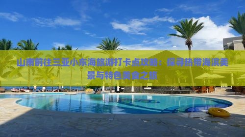 山南前往三亚小东海旅游打卡点攻略：探寻热带海滨美景与特色美食之旅