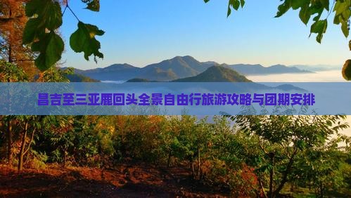昌吉至三亚鹿回头全景自由行旅游攻略与团期安排