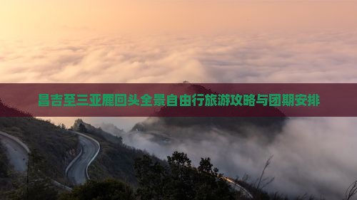 昌吉至三亚鹿回头全景自由行旅游攻略与团期安排