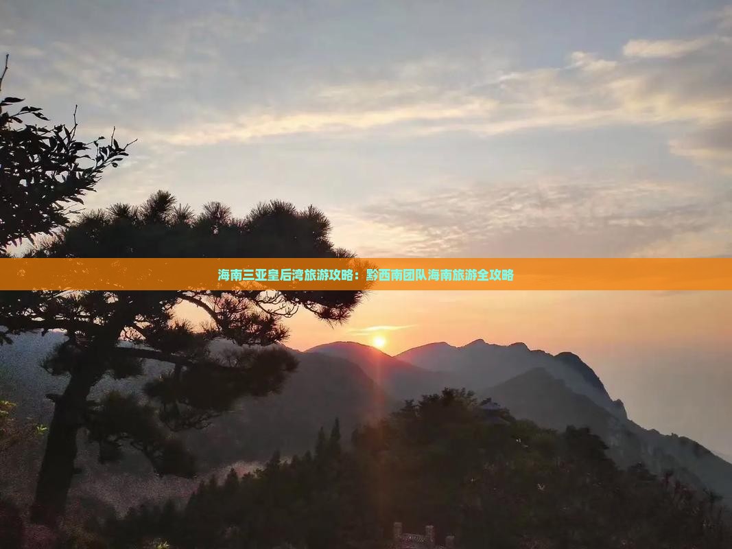 海南三亚皇后湾旅游攻略：黔西南团队海南旅游全攻略