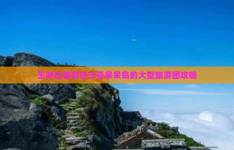 玉林出发前往三亚呆呆岛的大型旅游团攻略