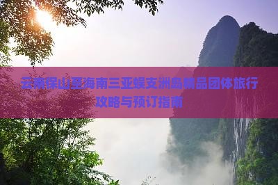 云南保山至海南三亚蜈支洲岛精品团体旅行攻略与预订指南