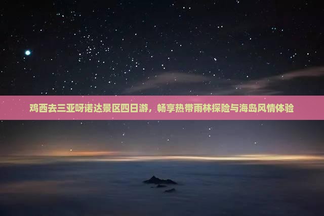 鸡西去三亚呀诺达景区四日游，畅享热带雨林探险与海岛风情体验