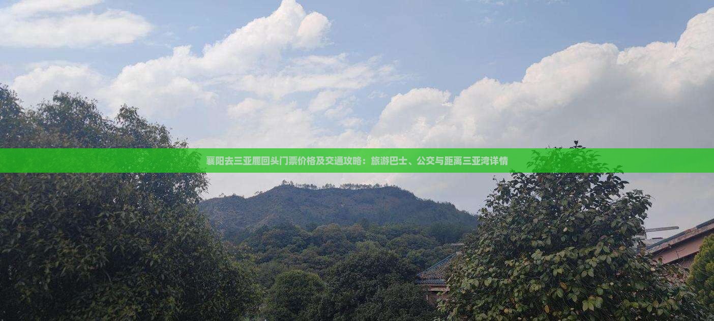 襄阳去三亚鹿回头门票价格及交通攻略：旅游巴士、公交与距离三亚湾详情