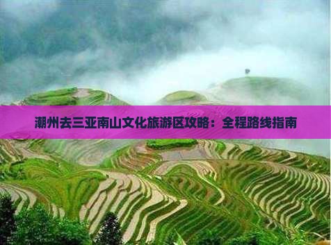 潮州去三亚南山文化旅游区攻略：全程路线指南