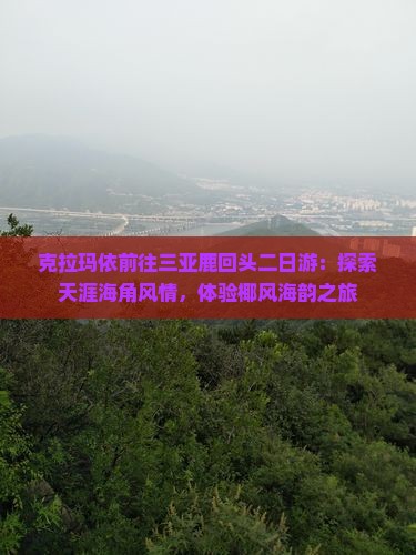 克拉玛依前往三亚鹿回头二日游：探索天涯海角风情，体验椰风海韵之旅