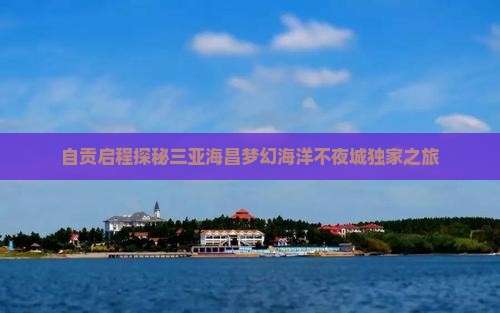 自贡启程探秘三亚海昌梦幻海洋不夜城独家之旅