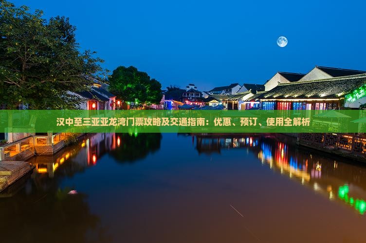 汉中至三亚亚龙湾门票攻略及交通指南：优惠、预订、使用全解析