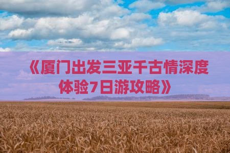 《厦门出发三亚千古情深度体验7日游攻略》