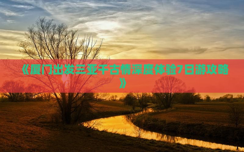 《厦门出发三亚千古情深度体验7日游攻略》