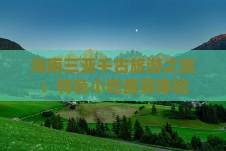 海南三亚千古旅游之旅：特色小吃盛宴体验