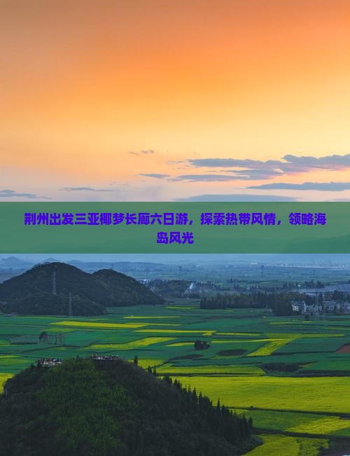 荆州出发三亚椰梦长廊六日游，探索热带风情，领略海岛风光