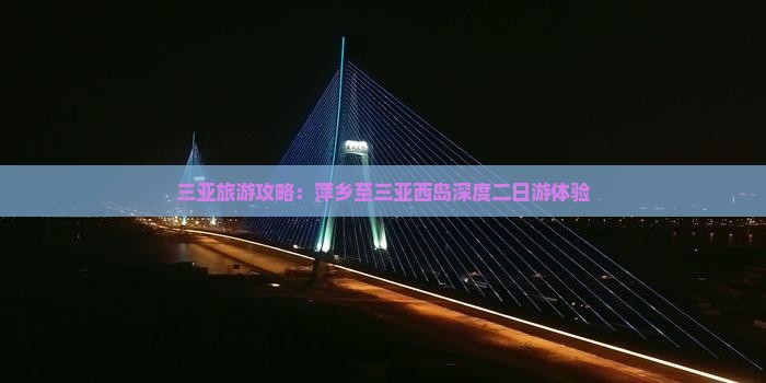 三亚旅游攻略：萍乡至三亚西岛深度二日游体验