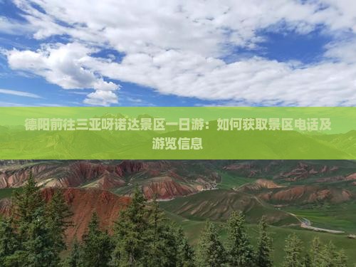 德阳前往三亚呀诺达景区一日游：如何获取景区电话及游览信息