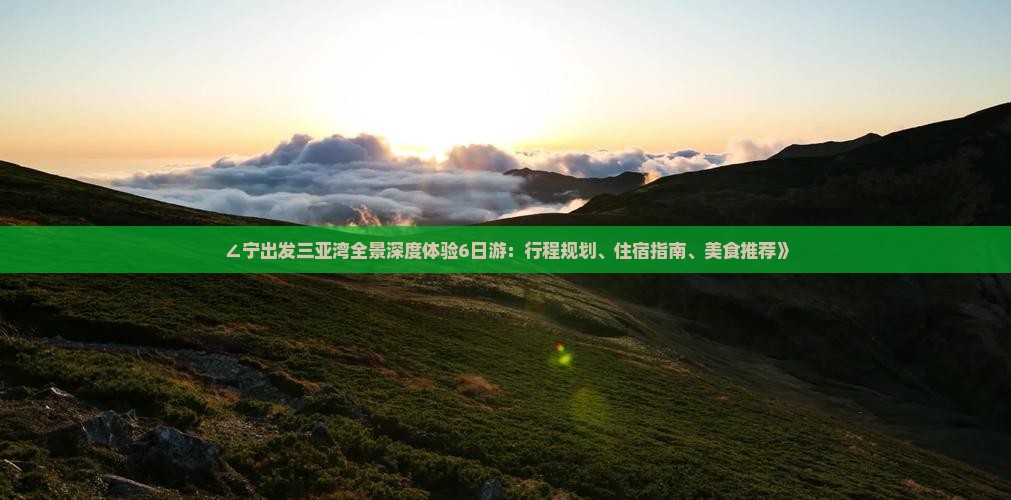 ∠宁出发三亚湾全景深度体验6日游：行程规划、住宿指南、美食推荐》