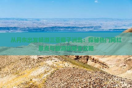 从丹东出发畅游三亚椰子洲岛：探秘热门网红景点与旅游攻略全攻略