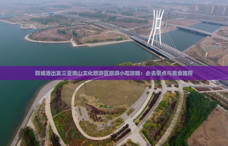 防城港出发三亚南山文化旅游区旅游小吃攻略：必去景点与美食推荐