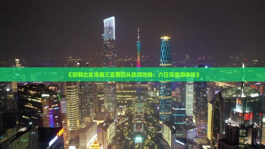 《邯郸出发海南三亚鹿回头旅游攻略：六日深度游体验》