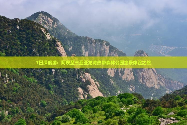 7日深度游：阿坝至三亚亚龙湾热带森林公园全景体验之旅