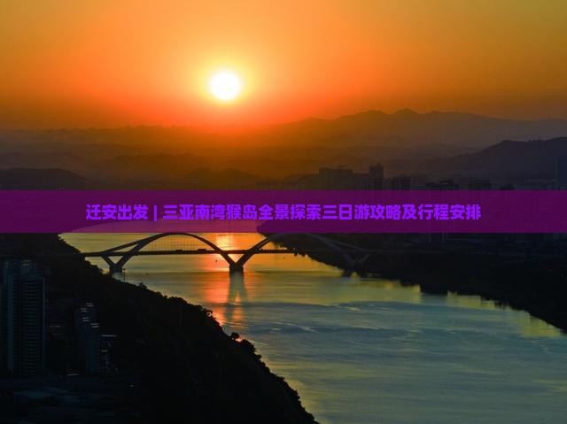 迁安出发 | 三亚南湾猴岛全景探索三日游攻略及行程安排