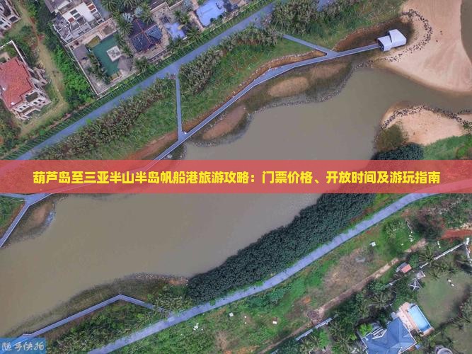 葫芦岛至三亚半山半岛帆船港旅游攻略：门票价格、开放时间及游玩指南