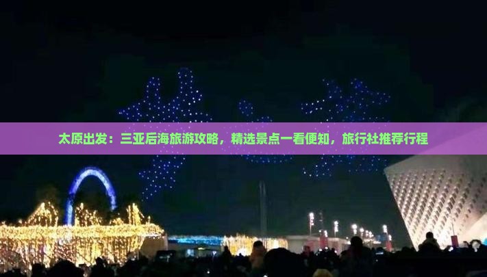 太原出发：三亚后海旅游攻略，精选景点一看便知，旅行社推荐行程