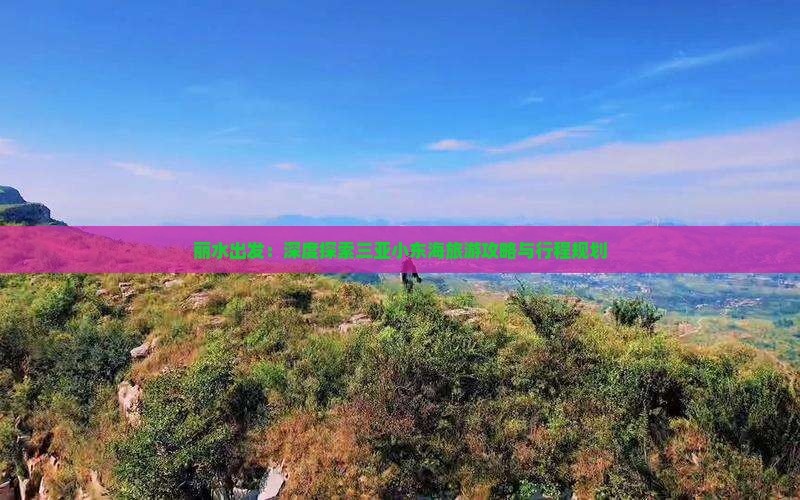 丽水出发：深度探索三亚小东海旅游攻略与行程规划