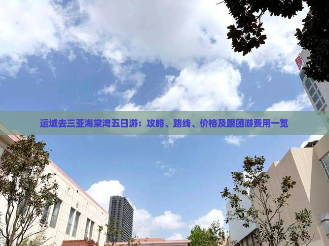 运城去三亚海棠湾五日游：攻略、路线、价格及跟团游费用一览