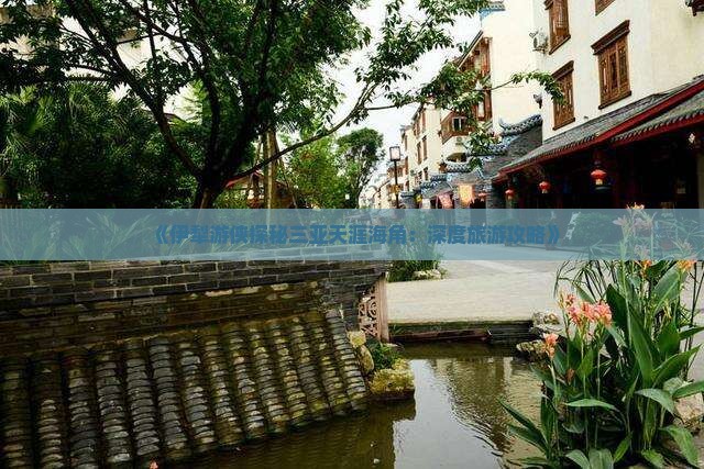 《伊犁游侠探秘三亚天涯海角：深度旅游攻略》