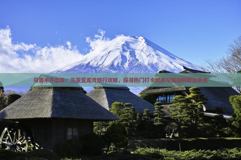 乌鲁木齐出发：三亚亚龙湾旅行攻略，探寻热门打卡地点与旅游网精选景点