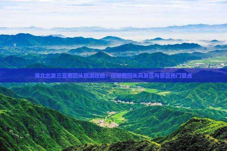海北出发三亚鹿回头旅游攻略：探秘鹿回头风景区与景区热门景点