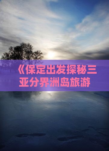 《保定出发探秘三亚分界洲岛旅游美食攻略》
