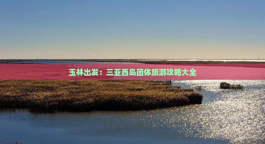 玉林出发：三亚西岛团体旅游攻略大全