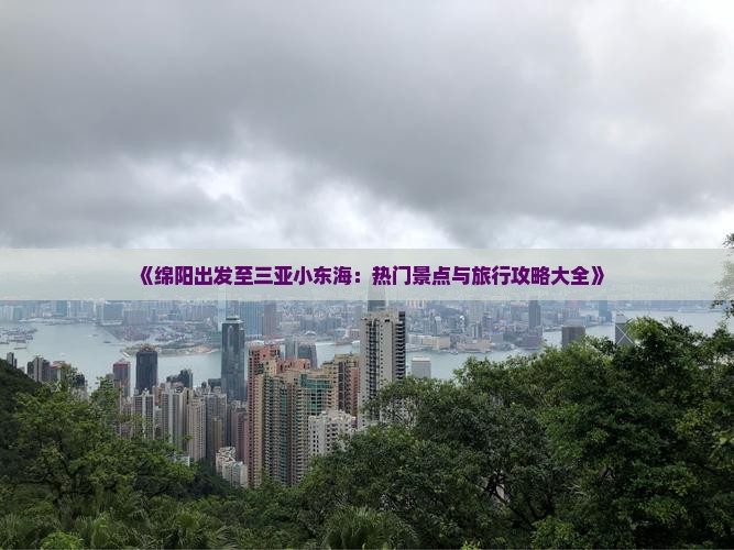 《绵阳出发至三亚小东海：热门景点与旅行攻略大全》
