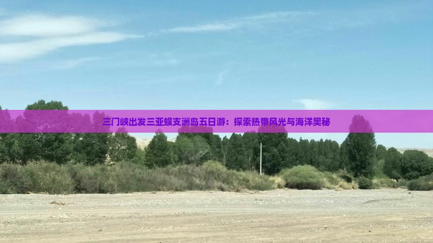 三门峡出发三亚蜈支洲岛五日游：探索热带风光与海洋奥秘