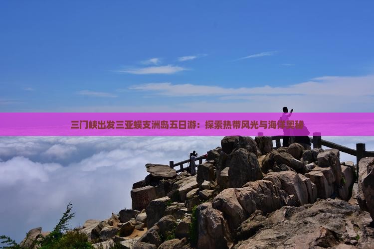 三门峡出发三亚蜈支洲岛五日游：探索热带风光与海洋奥秘