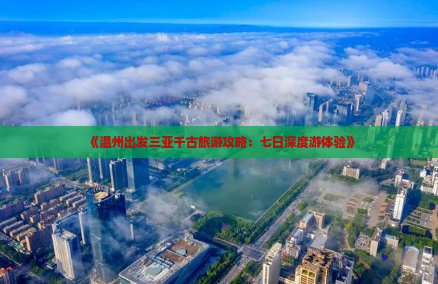 《温州出发三亚千古旅游攻略：七日深度游体验》