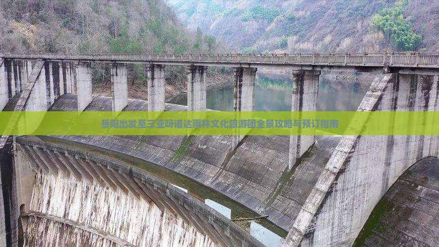 岳阳出发至三亚呀诺达雨林文化旅游团全景攻略与预订指南 岳阳出发至三亚呀诺达雨林文化旅游团全景攻略与预订指南