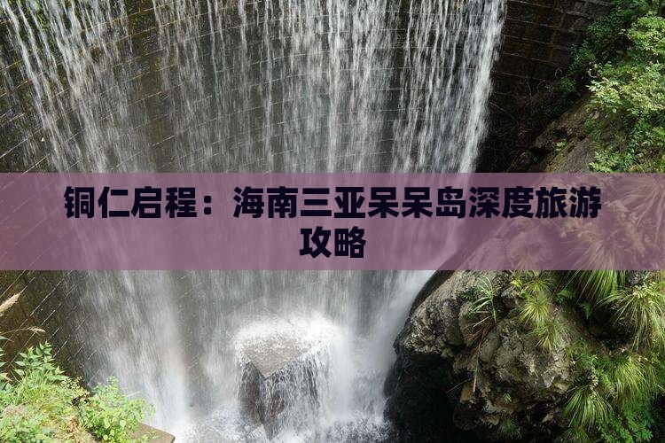 铜仁启程：海南三亚呆呆岛深度旅游攻略