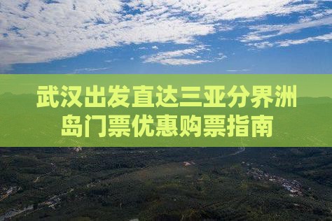 武汉出发直达三亚分界洲岛门票优惠购票指南