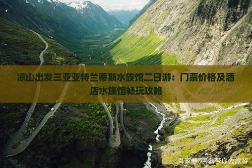 凉山出发三亚亚特兰蒂斯水族馆二日游：门票价格及酒店水族馆畅玩攻略